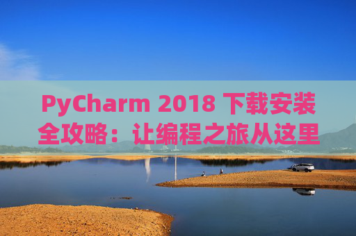 PyCharm 2018 下载安装全攻略：让编程之旅从这里开始